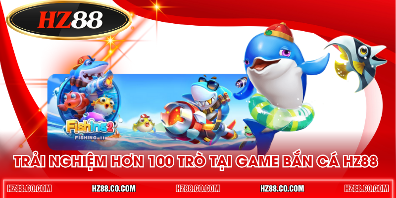 Trải nghiệm hơn 100 trò tại game bắn cá HZ88